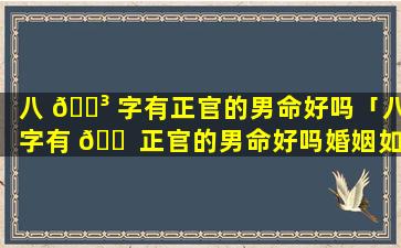 八 🐳 字有正官的男命好吗「八字有 🐠 正官的男命好吗婚姻如何」